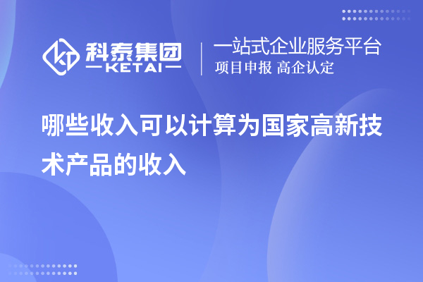 哪些收入可以計算為國家高新技術產品的收入