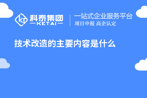 技術(shù)改造的主要內(nèi)容是什么