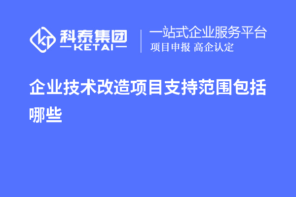 企業(yè)<a href=http://qiyeqqexmail.cn/fuwu/jishugaizao.html target=_blank class=infotextkey>技術(shù)改造</a>項(xiàng)目支持范圍包括哪些