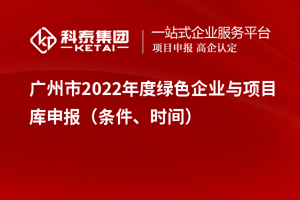 廣州市2022年度綠色企業(yè)與項目庫申報（條件、時(shí)間）