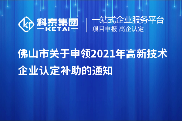 佛山市關(guān)于申領(lǐng)2021年<a href=http://qiyeqqexmail.cn target=_blank class=infotextkey>高新技術(shù)企業(yè)認(rèn)定</a>補(bǔ)助的通知