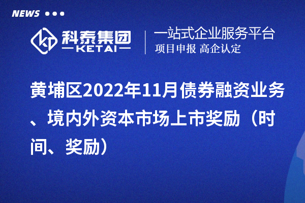 黃埔區(qū)2022年11月債券融資業(yè)務(wù)、境內(nèi)外資本市場(chǎng)上市獎(jiǎng)勵(lì)（時(shí)間、獎(jiǎng)勵(lì)）