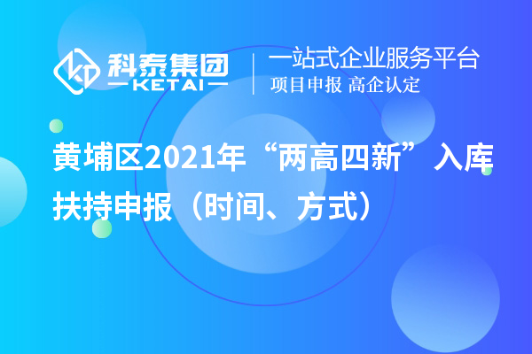 黃埔區(qū)2021年“兩高四新”入庫扶持申報（時間、方式）