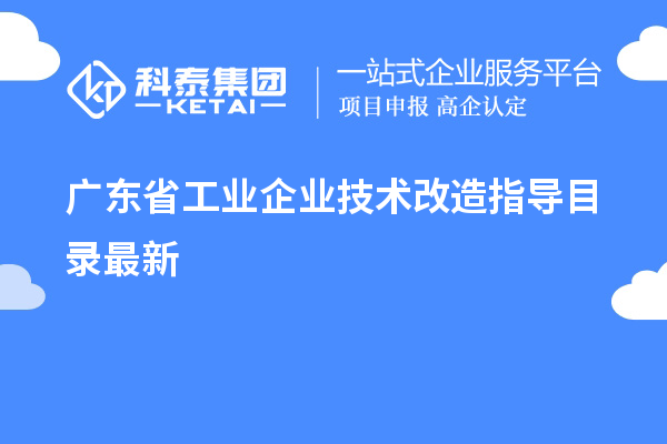 廣東省工業(yè)企業(yè)<a href=http://qiyeqqexmail.cn/fuwu/jishugaizao.html target=_blank class=infotextkey>技術(shù)改造</a>指導(dǎo)目錄最新