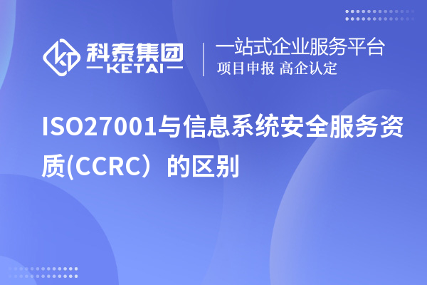 ISO27001與信息系統安全服務(wù)資質(zhì)(CCRC）的區別