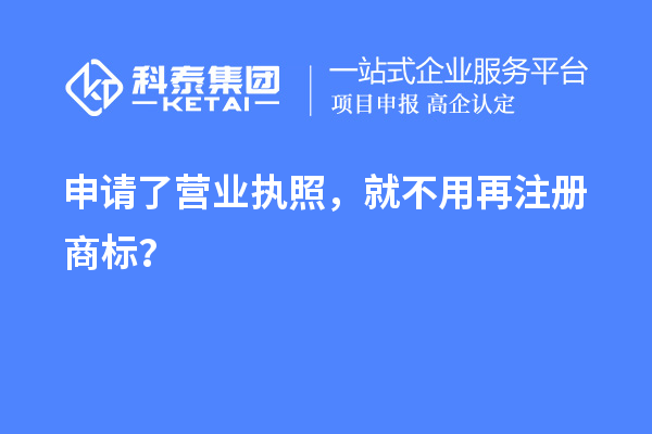 申請了營(yíng)業(yè) 執照，就不用再注冊商標？