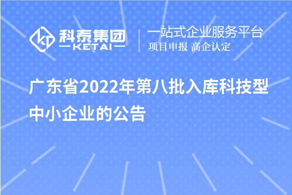 廣東省2022年第八批入庫科技型中小企業(yè)的公告