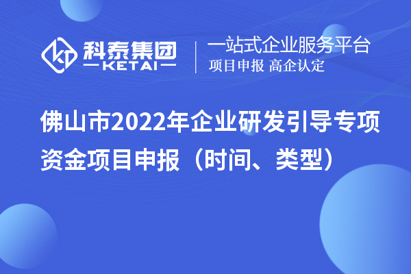 佛山市2022年企業(yè)研發(fā)引導專項資金項目申報（時間、類型）