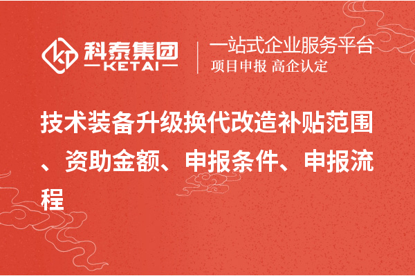 技術(shù)裝備升級換代改造補(bǔ)貼范圍、資助金額、申報(bào)條件、申報(bào)流程