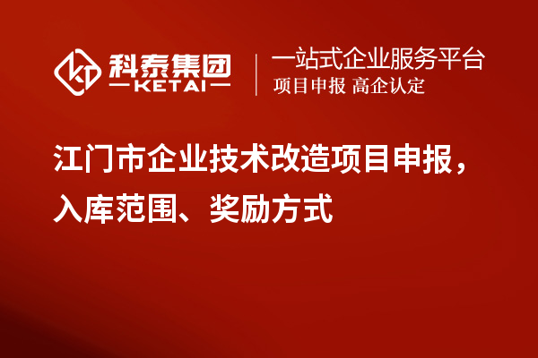 江門(mén)市企業(yè)技術(shù)改造項目申報，入庫范圍、獎勵方式