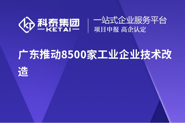 廣東推動(dòng)8500家工業(yè)企業(yè)技術(shù)改造