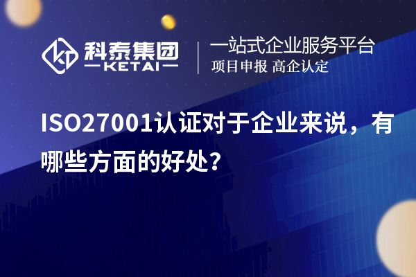 ISO27001認(rèn)證對(duì)于企業(yè)來(lái)說(shuō)，有哪些方面的好處？