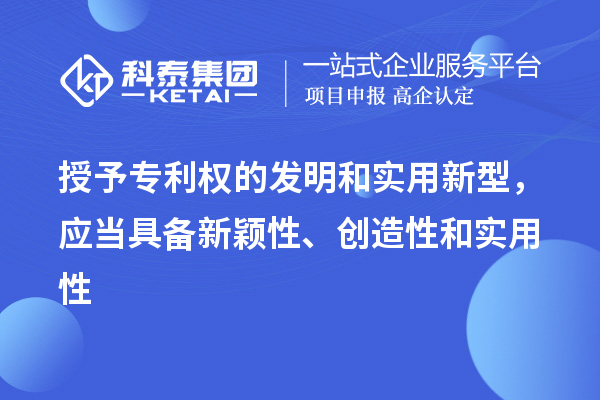 授予專利權(quán)的發(fā)明和實(shí)用新型，應(yīng)當(dāng)具備新穎性、創(chuàng)造性和實(shí)用性