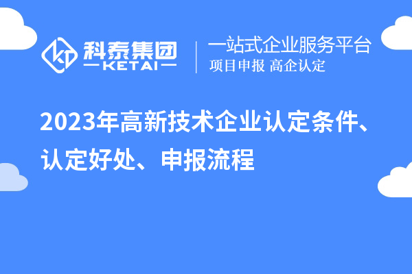 2023年高新技術(shù)企業(yè)認(rèn)定條件、認(rèn)定好處、申報流程