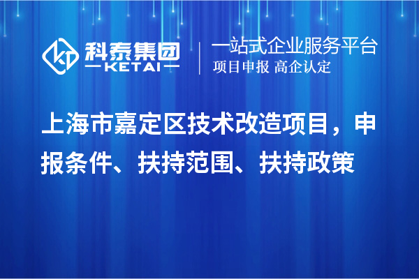 上海市嘉定區(qū)技術(shù)改造項(xiàng)目，申報(bào)條件、扶持范圍、扶持政策