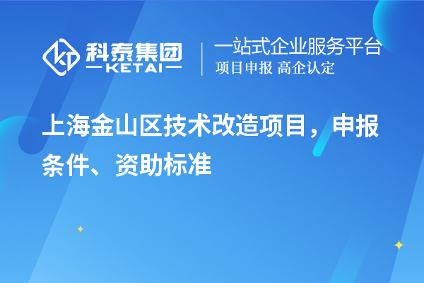 上海金山區技術(shù)改造項目，申報條件、資助標準