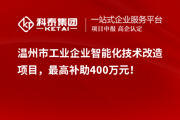 溫州市工業(yè)企業(yè)智能化技術改造項目，最高補助400萬元！