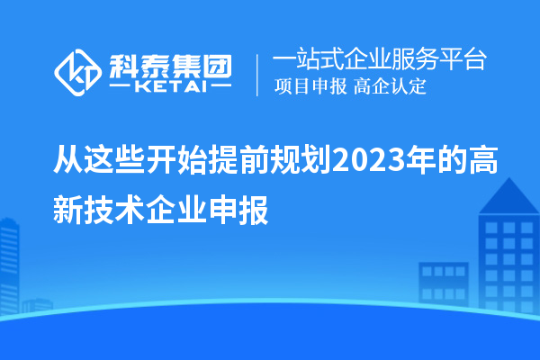 從這些開(kāi)始提前規劃2023年的高新技術(shù)企業(yè)申報