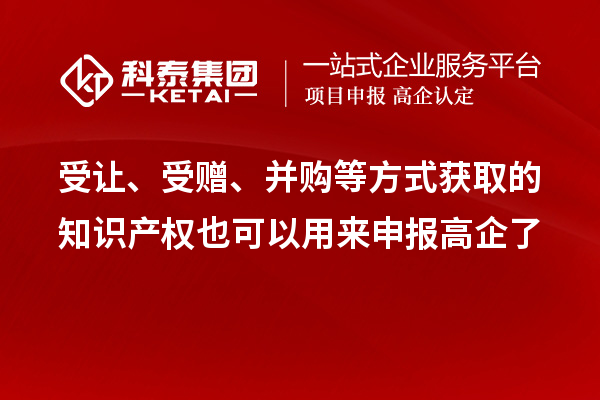 受讓、受贈(zèng)、并購等方式獲取的知識(shí)產(chǎn)權(quán)也可以用來申報(bào)高企了