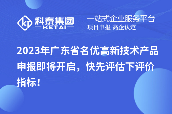 2023年廣東省名優(yōu)高新技術(shù)產(chǎn)品申報即將開(kāi)啟，快先評估下評價(jià)指標！