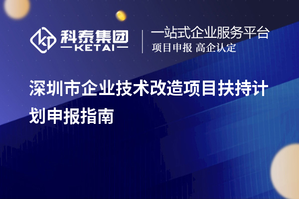 深圳市企業(yè)技術(shù)改造項目扶持計劃申報指南