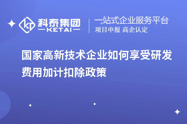 國家高新技術(shù)企業(yè)如何享受<a href=http://qiyeqqexmail.cn/fuwu/jiajikouchu.html target=_blank class=infotextkey>研發(fā)費用<a href=http://qiyeqqexmail.cn/fuwu/jiajikouchu.html target=_blank class=infotextkey>加計扣除</a></a>政策