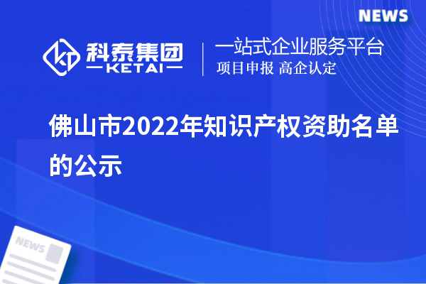 佛山市2022年知識產(chǎn)權(quán)資助名單的公示