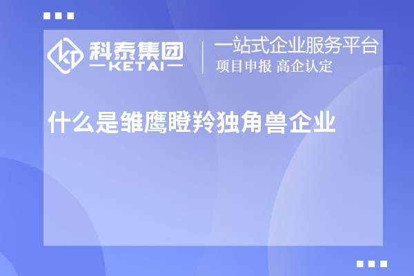 什么是雛鷹瞪羚獨角獸企業(yè)