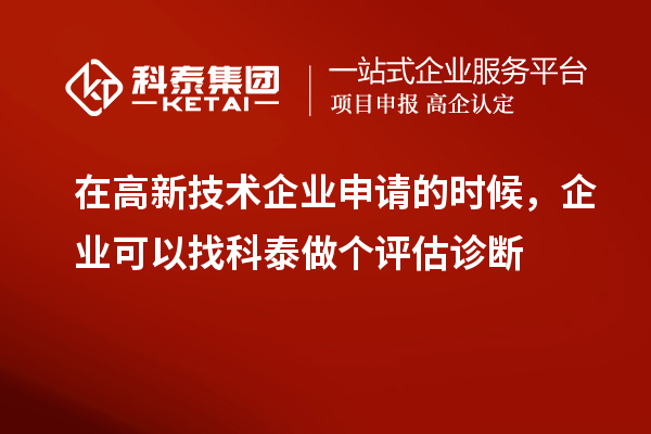 在高新技術(shù)企業(yè)申請的時候，企業(yè)可以找科泰做個評估診斷