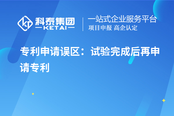 專利申請(qǐng)誤區(qū)：試驗(yàn)完成后再申請(qǐng)專利