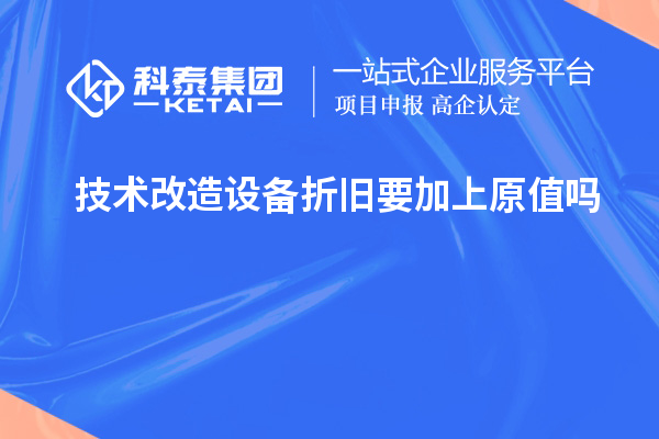 技術(shù)改造設備折舊要加上原值嗎