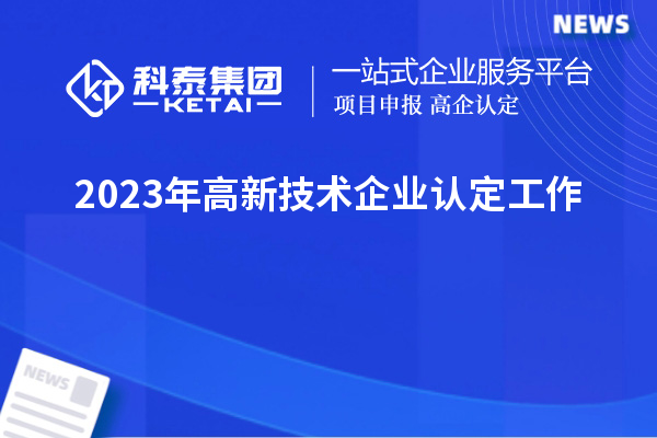 2023年<a href=http://qiyeqqexmail.cn target=_blank class=infotextkey>高新技術(shù)企業(yè)認定</a>工作