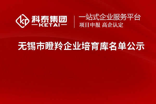 無(wú)錫市瞪羚企業(yè)培育庫(kù)名單公示