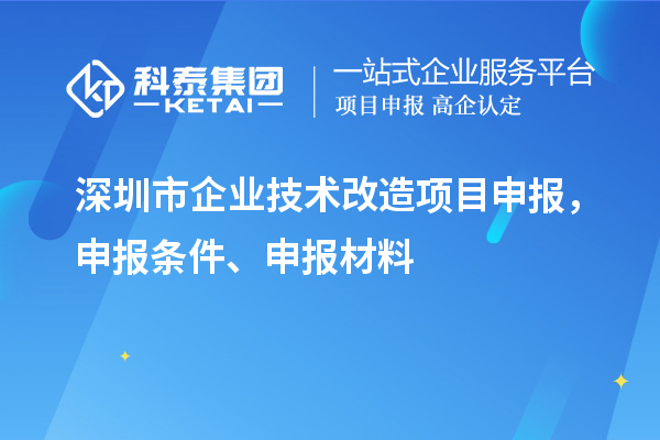 深圳市企業(yè)技術(shù)改造<a href=http://qiyeqqexmail.cn/shenbao.html target=_blank class=infotextkey>項目申報</a>，申報條件、申報材料