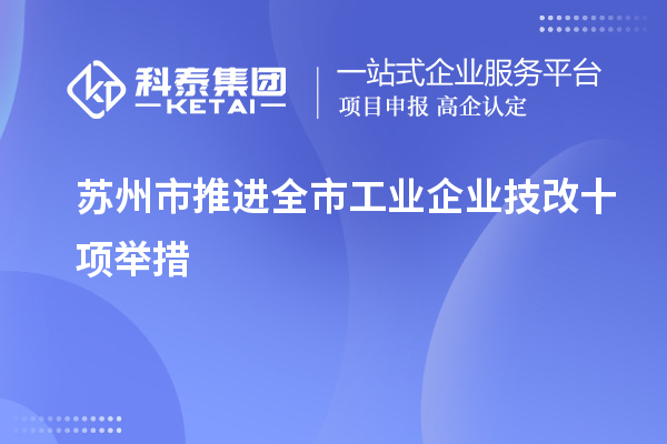 蘇州市推進(jìn)全市工業(yè)企業(yè)<a href=http://qiyeqqexmail.cn/fuwu/jishugaizao.html target=_blank class=infotextkey>技改</a>十項(xiàng)舉措