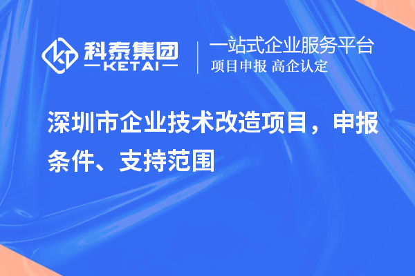 深圳市企業(yè)技術改造項目，申報條件、支持范圍