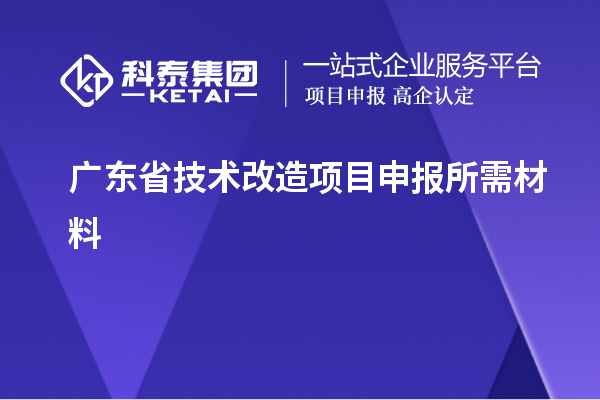 廣東省技術(shù)改造項(xiàng)目申報(bào)所需材料