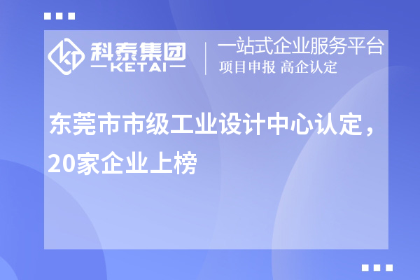 東莞市市級工業(yè)設(shè)計中心認(rèn)定，20家企業(yè)上榜