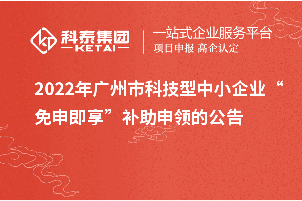 2022年廣州市科技型中小企業(yè)“免申即享”補(bǔ)助申領(lǐng)的公告