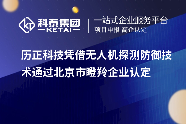 歷正科技憑借無(wú)人機探測防御技術(shù)通過(guò)北京市<a href=http://qiyeqqexmail.cn/fuwu/dengling.html target=_blank class=infotextkey>瞪羚企業(yè)認定</a>