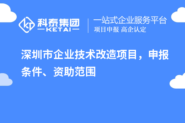 深圳市企業(yè)技術(shù)改造項(xiàng)目，申報(bào)條件、資助范圍