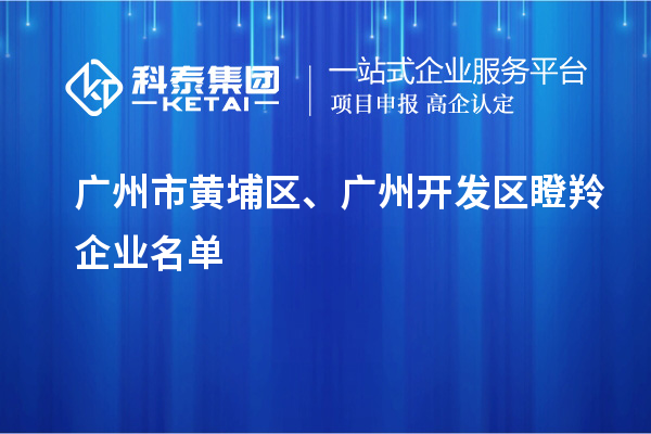 廣州市黃埔區、廣州開(kāi)發(fā)區瞪羚企業(yè)名單