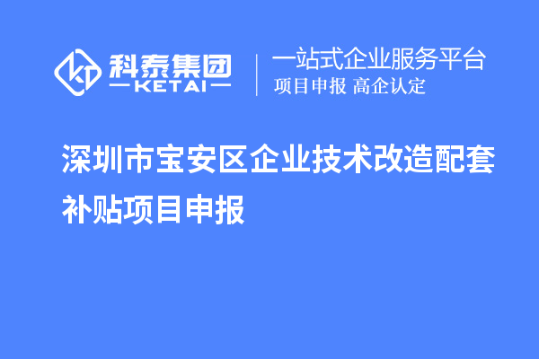 深圳市寶安區企業(yè)技術(shù)改造配套補貼項目申報