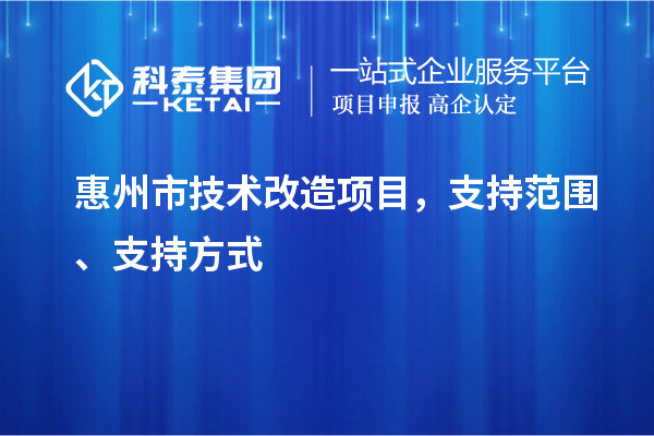 惠州市技術(shù)改造項(xiàng)目，支持范圍、支持方式