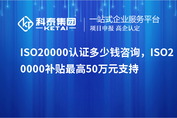 ISO20000認證多少錢(qián)咨詢(xún)，ISO20000補貼最高50萬(wàn)元支持