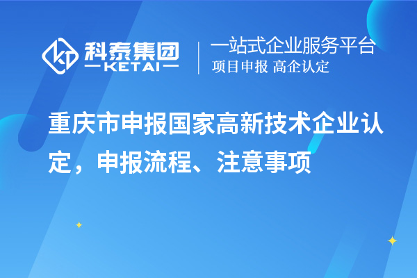 重慶市申報國家高新技術(shù)企業(yè)認定，申報流程、注意事項