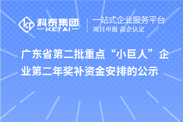 廣東省第二批重點(diǎn)“小巨人”企業(yè)第二年獎(jiǎng)補(bǔ)資金安排的公示