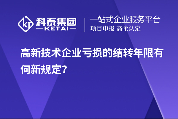 高新技術企業(yè)虧損的結轉年限有何新規(guī)定？