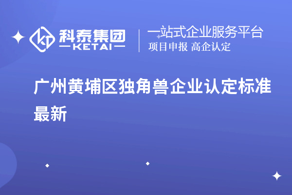 廣州黃埔區獨角獸企業(yè)認定標準最新