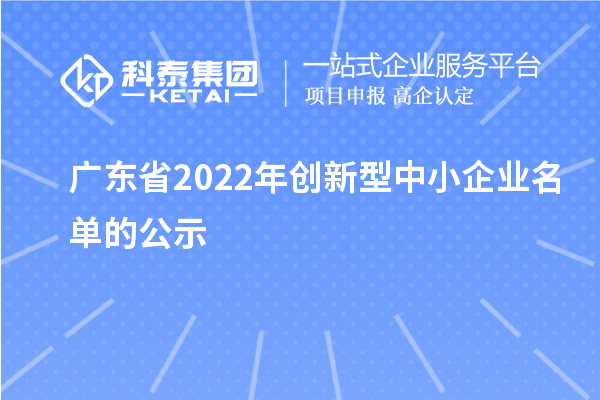 廣東省2022年創(chuàng)新型中小企業(yè)名單的公示